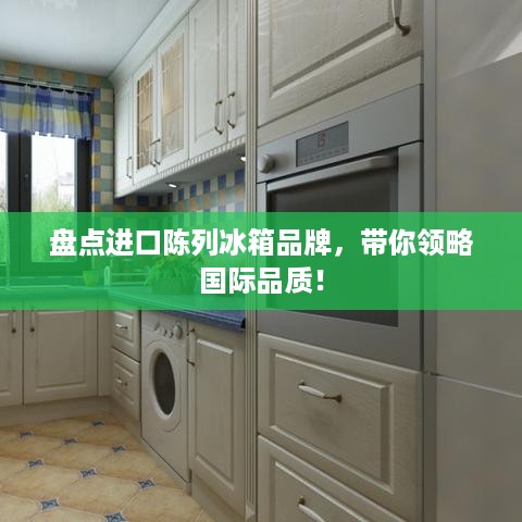 盘点进口陈列冰箱品牌，带你领略国际品质！