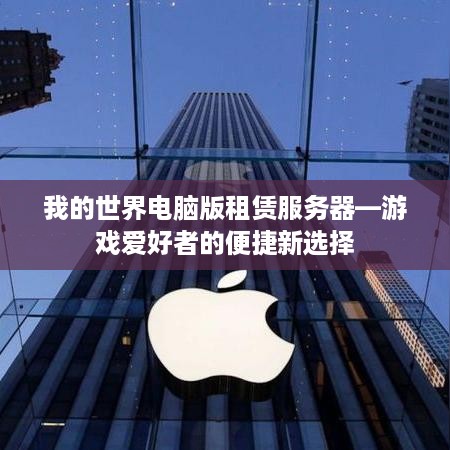 我的世界电脑版租赁服务器—游戏爱好者的便捷新选择