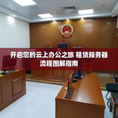 开启您的云上办公之旅 租赁服务器流程图解指南