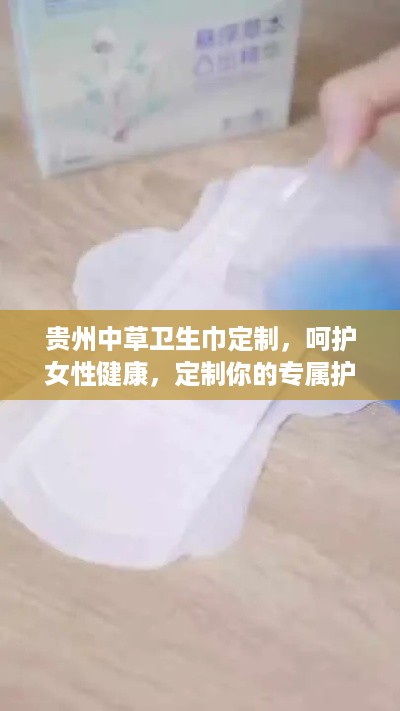 贵州中草卫生巾定制，呵护女性健康，定制你的专属护理体验