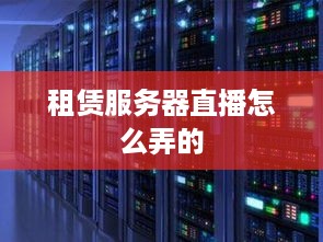 租赁服务器直播怎么弄的