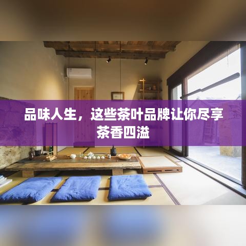 品味人生，这些茶叶品牌让你尽享茶香四溢