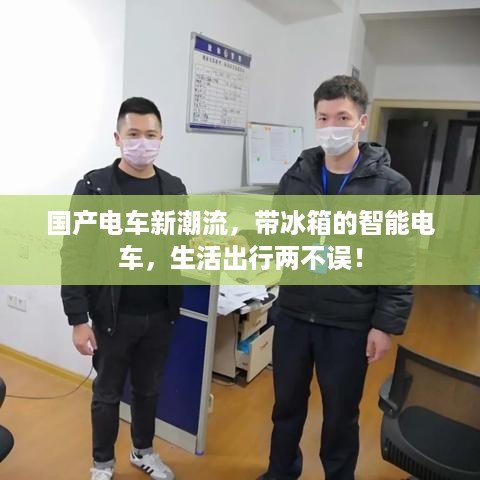 国产电车新潮流，带冰箱的智能电车，生活出行两不误！