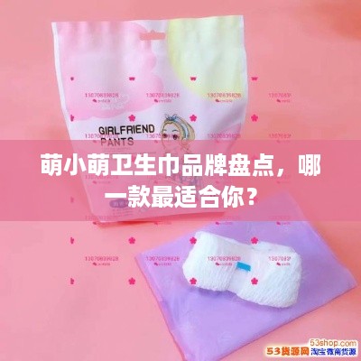 萌小萌卫生巾品牌盘点，哪一款最适合你？