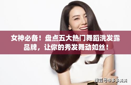 女神必备！盘点五大热门舞蹈洗发露品牌，让你的秀发舞动如丝！