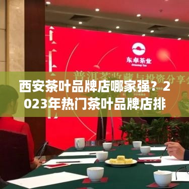 西安茶叶品牌店哪家强？2023年热门茶叶品牌店排行榜揭晓！