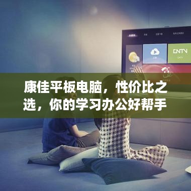 康佳平板电脑，性价比之选，你的学习办公好帮手！