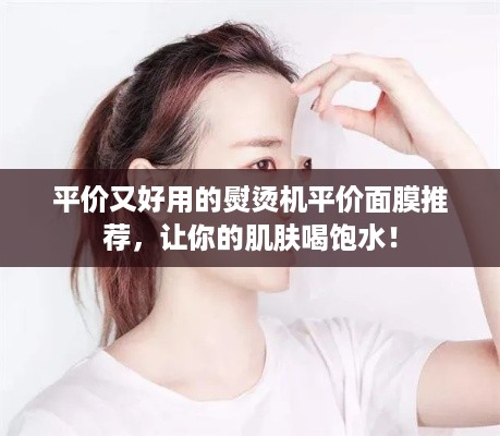 平价又好用的熨烫机平价面膜推荐，让你的肌肤喝饱水！