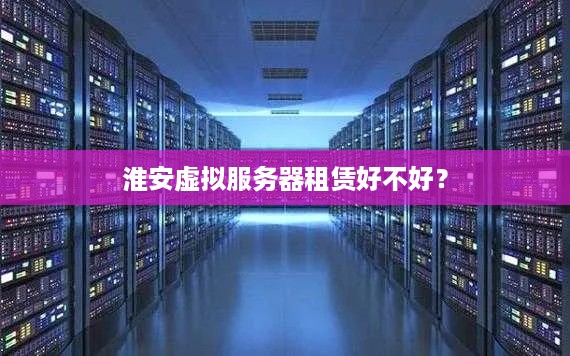 淮安虚拟服务器租赁好不好？