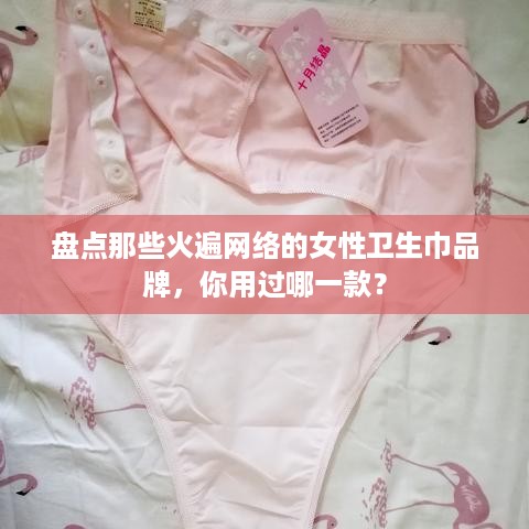 盘点那些火遍网络的女性卫生巾品牌，你用过哪一款？