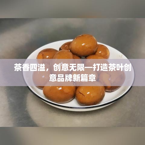 茶香四溢，创意无限—打造茶叶创意品牌新篇章