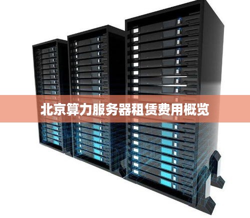 北京算力服务器租赁费用概览