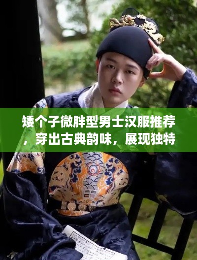 矮个子微胖型男士汉服推荐，穿出古典韵味，展现独特风采