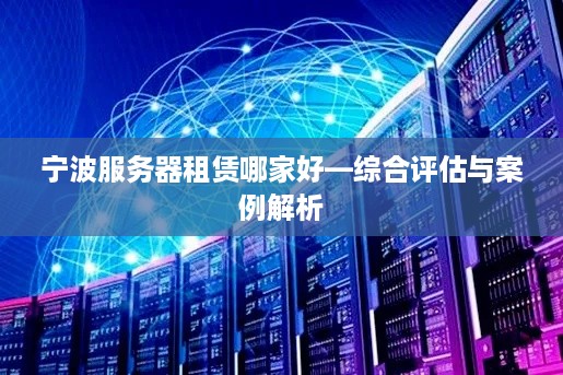 宁波服务器租赁哪家好—综合评估与案例解析
