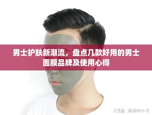 男士护肤新潮流，盘点几款好用的男士面膜品牌及使用心得