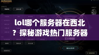 lol哪个服务器在西北？探秘游戏热门服务器区域指南