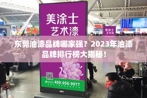 东莞油漆品牌哪家强？2023年油漆品牌排行榜大揭秘！