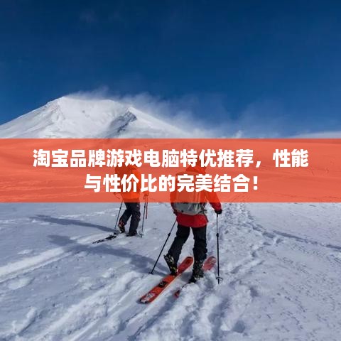 淘宝品牌游戏电脑特优推荐，性能与性价比的完美结合！
