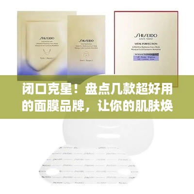 闭口克星！盘点几款超好用的面膜品牌，让你的肌肤焕发光彩