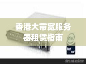 香港大带宽服务器租赁指南