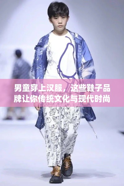 男童穿上汉服，这些鞋子品牌让你传统文化与现代时尚完美结合！