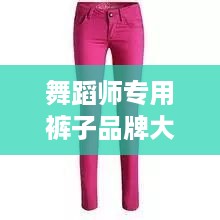 舞蹈师专用裤子品牌大盘点，舞动风采的秘密武器