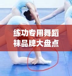 练功专用舞蹈袜品牌大盘点，舒适与专业并存的选择