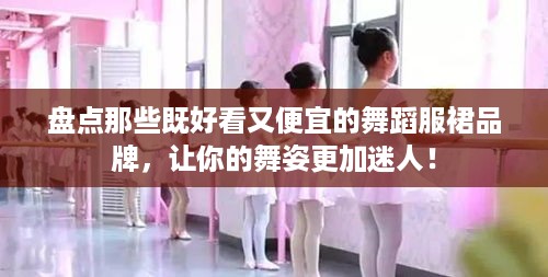 盘点那些既好看又便宜的舞蹈服裙品牌，让你的舞姿更加迷人！