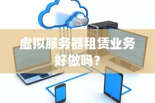 虚拟服务器租赁业务好做吗？