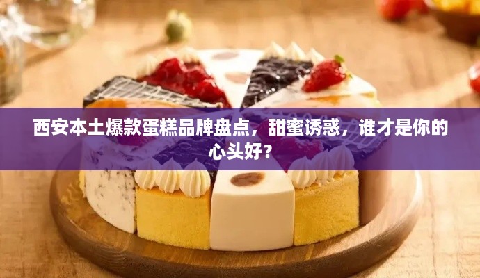 西安本土爆款蛋糕品牌盘点，甜蜜诱惑，谁才是你的心头好？