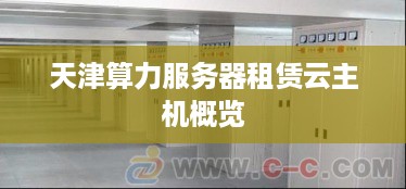 天津算力服务器租赁云主机概览