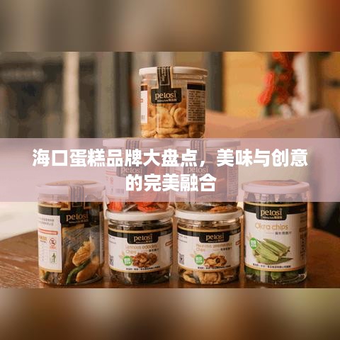 海口蛋糕品牌大盘点，美味与创意的完美融合