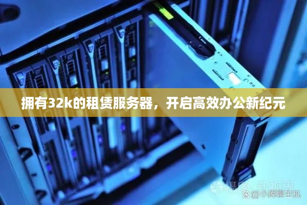 拥有32k的租赁服务器，开启高效办公新纪元