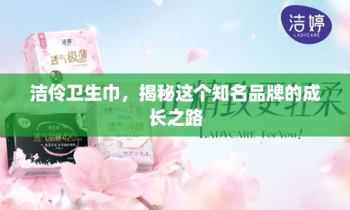 洁伶卫生巾，揭秘这个知名品牌的成长之路