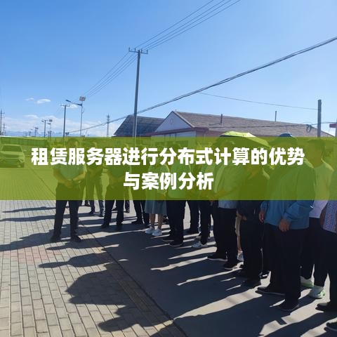 租赁服务器进行分布式计算的优势与案例分析