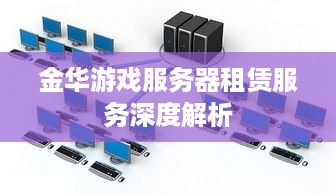 金华游戏服务器租赁服务深度解析