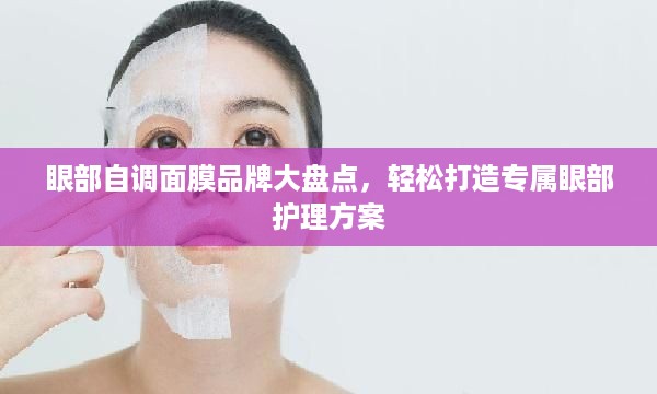 眼部自调面膜品牌大盘点，轻松打造专属眼部护理方案