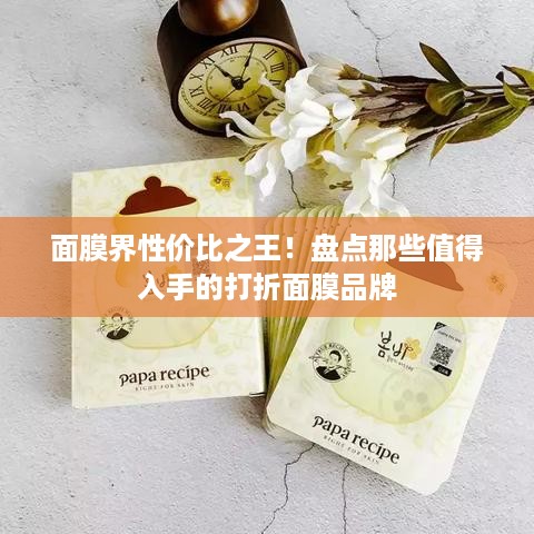 面膜界性价比之王！盘点那些值得入手的打折面膜品牌