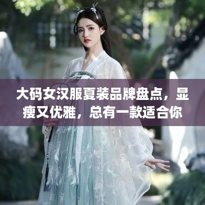 大码女汉服夏装品牌盘点，显瘦又优雅，总有一款适合你！