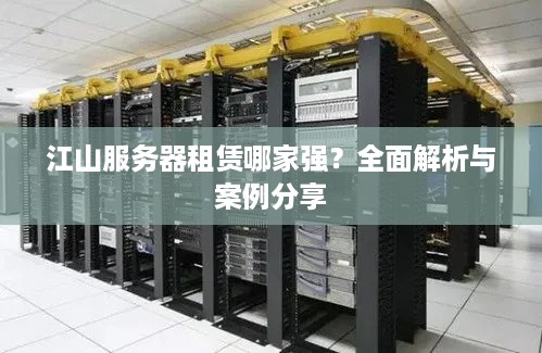 江山服务器租赁哪家强？全面解析与案例分享