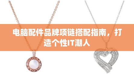 电脑配件品牌项链搭配指南，打造个性IT潮人