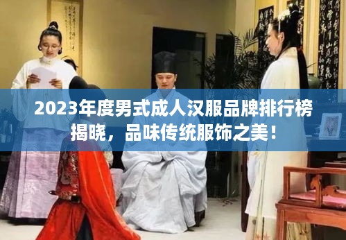 2023年度男式成人汉服品牌排行榜揭晓，品味传统服饰之美！