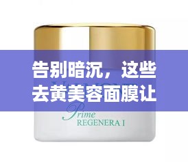 告别暗沉，这些去黄美容面膜让你焕发青春光彩！