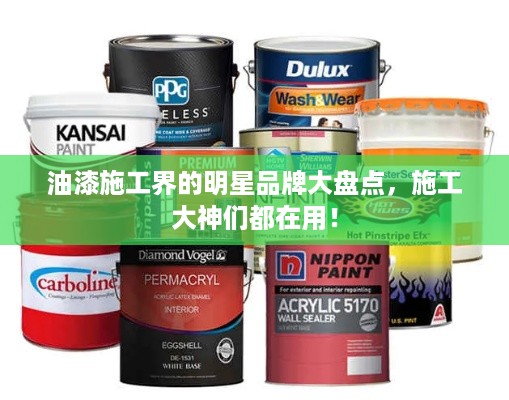 油漆施工界的明星品牌大盘点，施工大神们都在用！
