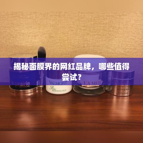 揭秘面膜界的网红品牌，哪些值得尝试？