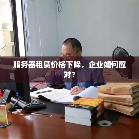 服务器租赁价格下降，企业如何应对？