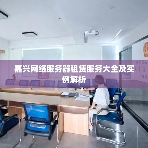 嘉兴网络服务器租赁服务大全及实例解析