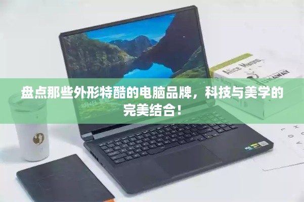 盘点那些外形特酷的电脑品牌，科技与美学的完美结合！