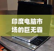 印度电脑市场的巨无霸，盘点大容量电脑品牌及案例