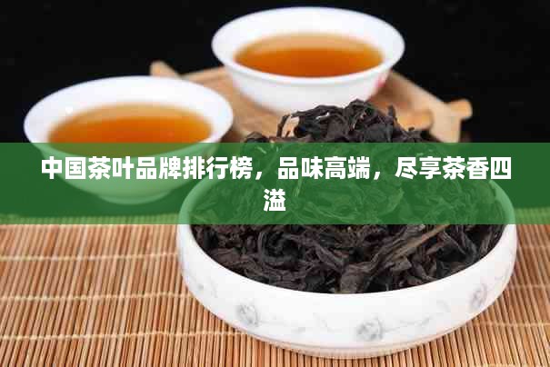 中国茶叶品牌排行榜，品味高端，尽享茶香四溢